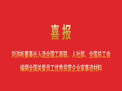 喜報丨劉洪彬董事長入選全國工商聯(lián)、人社部、全國總工會編撰全國關(guān)愛員工優(yōu)秀民營企業(yè)家事跡材料